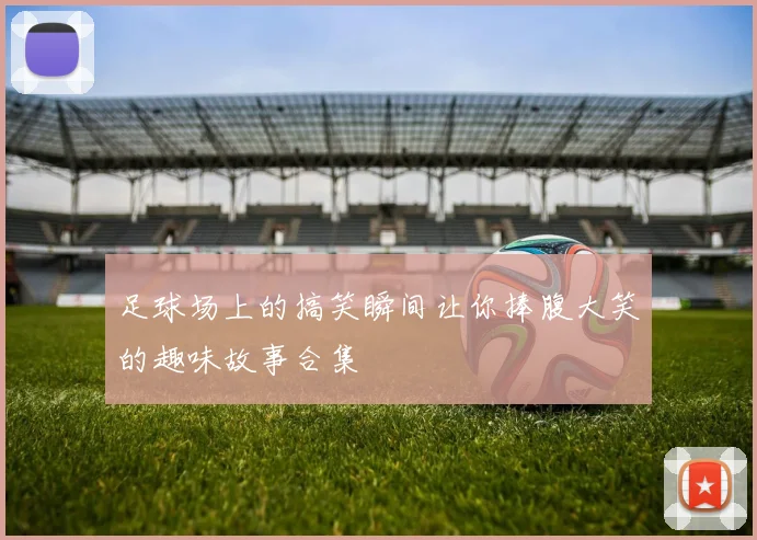 足球场上的搞笑瞬间让你捧腹大笑的趣味故事合集