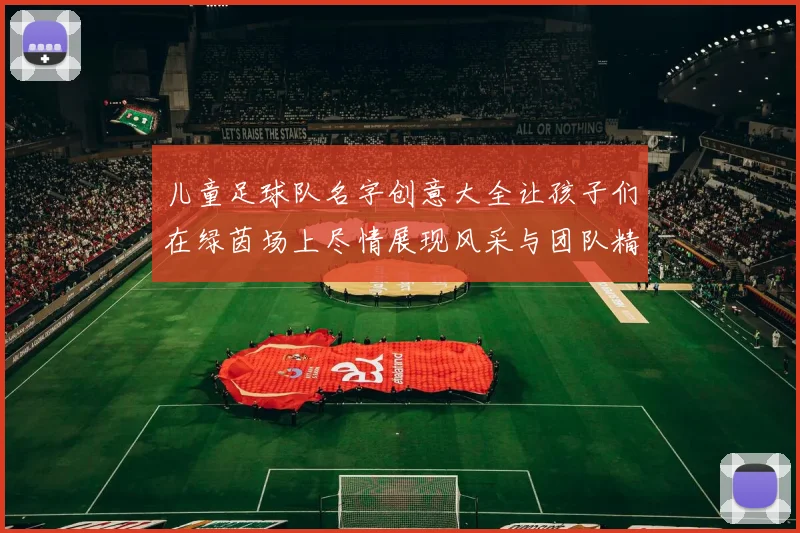 儿童足球队名字创意大全让孩子们在绿茵场上尽情展现风采与团队精神